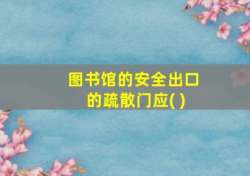 图书馆的安全出口的疏散门应( )